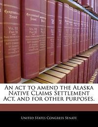 An Act To Amend The Alaska Native Claims Settlement Act, And For Other Purposes.
