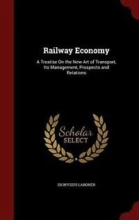 Railway Economy: A Treatise On the New Art of Transport, Its Management, Prospects and Relations