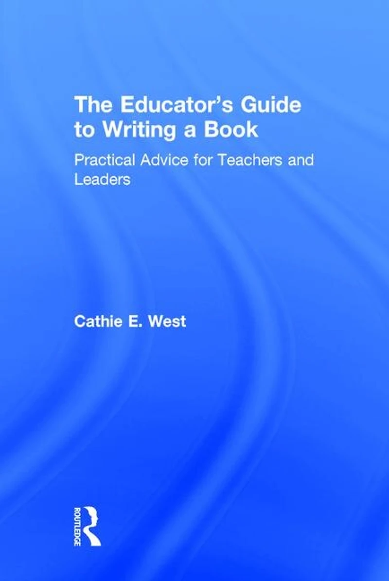 The Educator's Guide to Writing a Book: Practical Advice for Teachers and Leaders