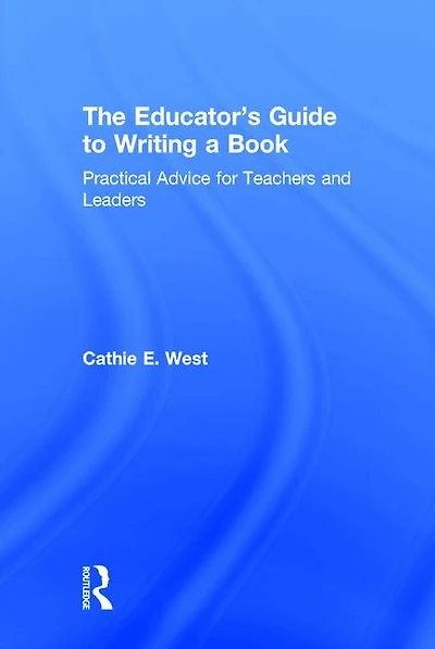 The Educator's Guide to Writing a Book: Practical Advice for Teachers and Leaders