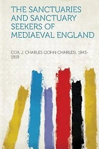 The Sanctuaries And Sanctuary Seekers Of Mediaeval England