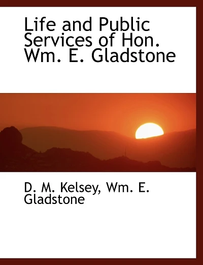 Life and Public Services of Hon. Wm. E. Gladstone