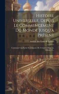 Histoire Universelle, Depuis Le Commencement Du Monde Jusqu'a Présent: Contenant Une Partie De L'histoire De L'empire Ottoman, Volume 59...