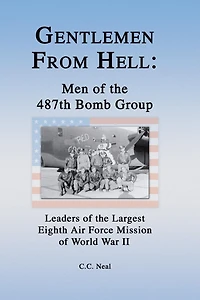 Gentlemen From Hell: Men Of The 487th Bomb Group: Leaders Largest Eighth Air Force Mission World War Ii