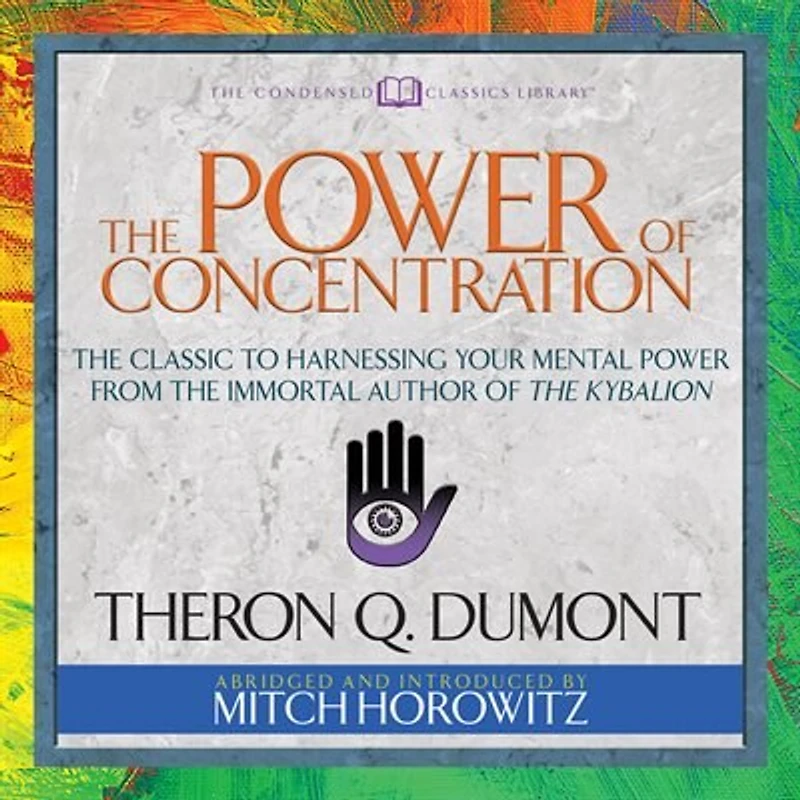 The Power Of Concentration (condensed Classics): The Classic To Harnessing Your Mental Power From The Immortal Author Of The Kybalion