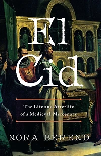 El Cid: The Life and Afterlife of a Medieval Mercenary