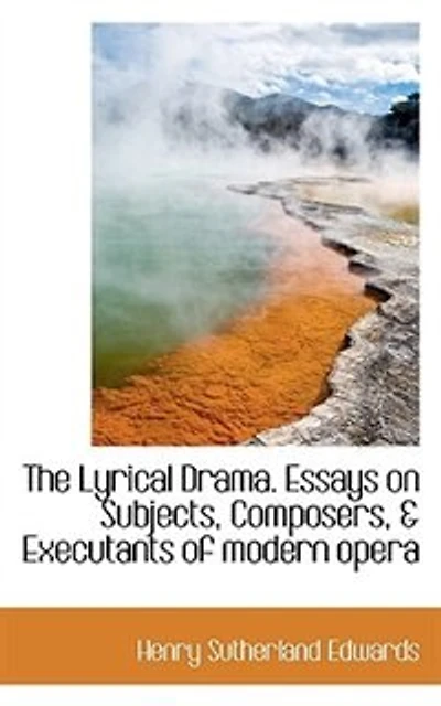 The Lyrical Drama. Essays on Subjects, Composers, & Executants of Modern Opera