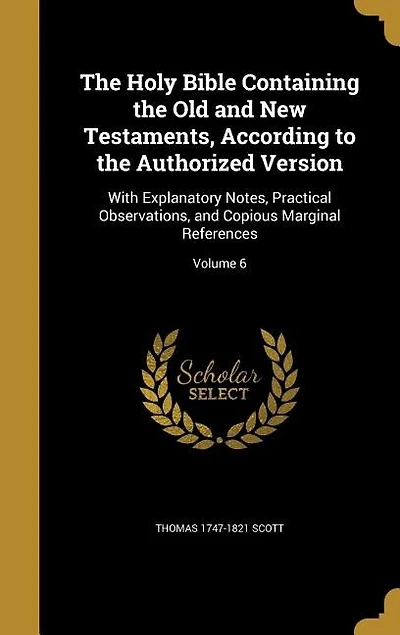 The Holy Bible Containing the Old and New Testaments, According to the Authorized Version: With Explanatory Notes, Practical Observations, and Copious Marginal References; Volume 6