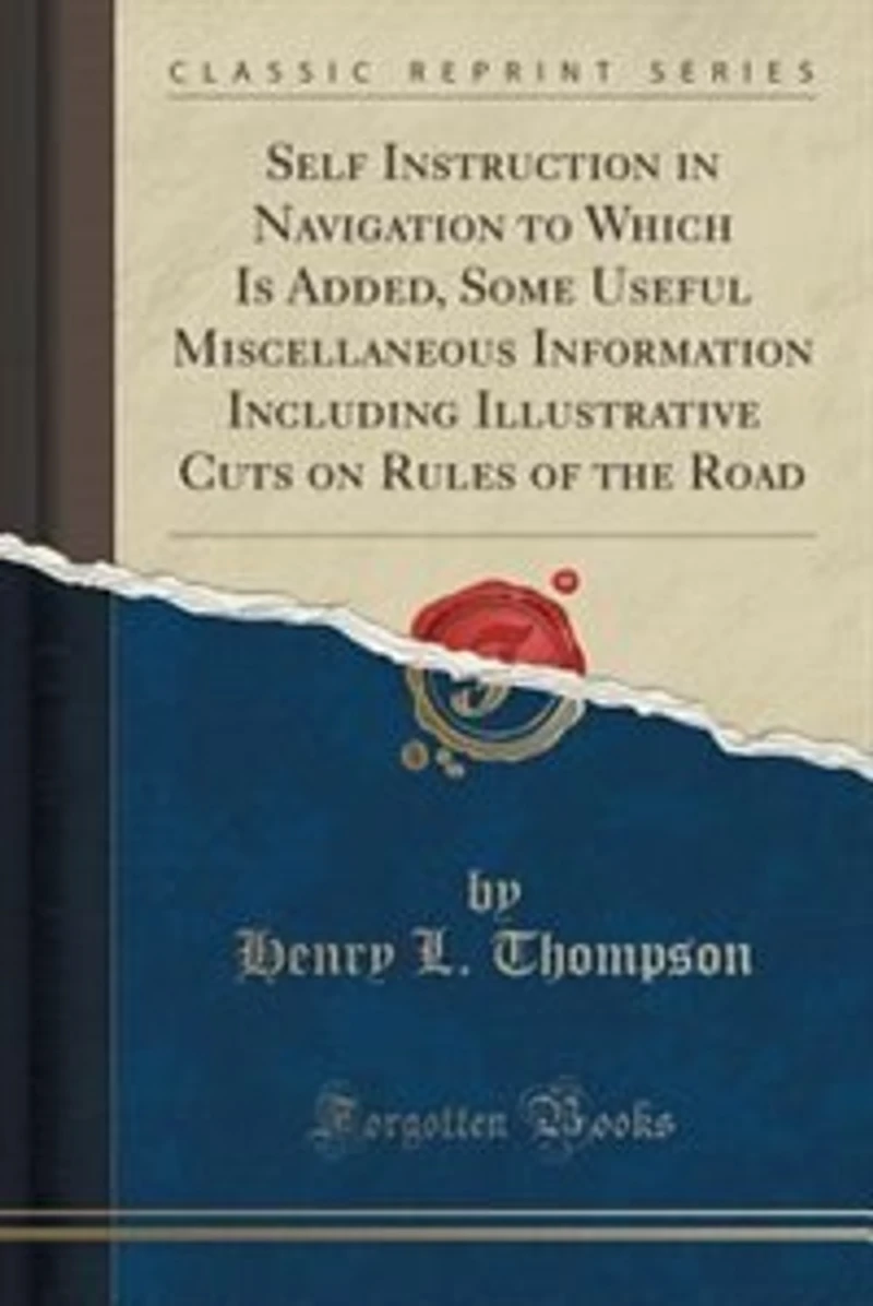 Self Instruction Navigation to Which Is Added, Some Useful Miscellaneous Information Including Illustrative Cuts on Rules of the Road (Classic Reprint)
