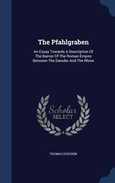 The Pfahlgraben: An Essay Towards A Description Of Barrier Roman Empire Between Danube And Rhine