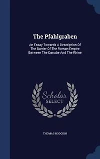 The Pfahlgraben: An Essay Towards A Description Of Barrier Roman Empire Between Danube And Rhine