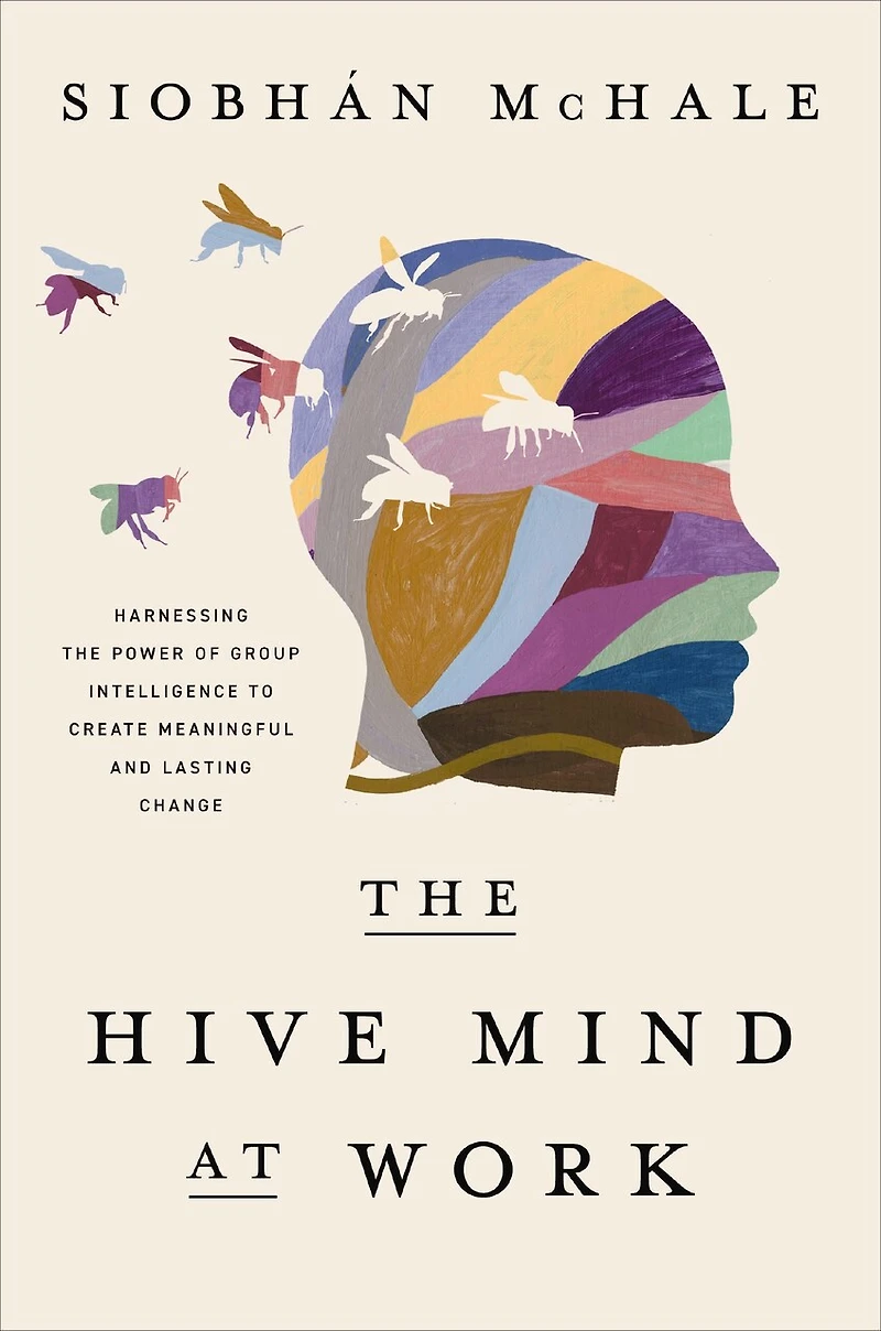 the Hive Mind at Work: Harnessing Power of Group Intelligence to Create Meaningful and Lasting Change