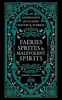 Faeries, Sprites & Malevolent Spirits: An Anthology of Classic Poetry Stories