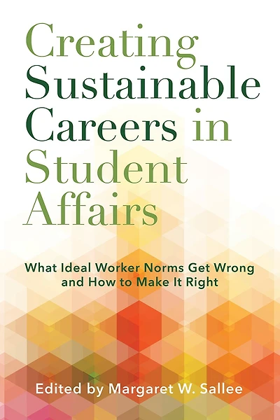 Creating Sustainable Careers Student Affairs: What Ideal Worker Norms Get Wrong and How to Make It Right
