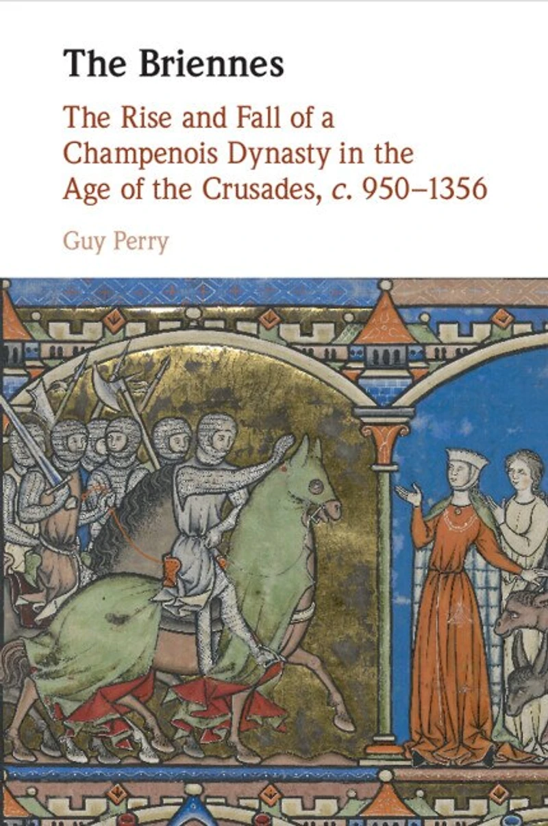 the Briennes: Rise and Fall of a Champenois Dynasty Age Crusades, c. 950–1356