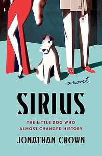Sirius: A Novel About the Little Dog Who Almost Changed History
