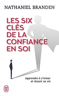 Les six clés de la confiance en soi: s'aimer soi-même pour réussir sa vie