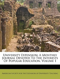 University Extension: A Monthly Journal Devoted To The Interests Of Popular Education, Volume 1