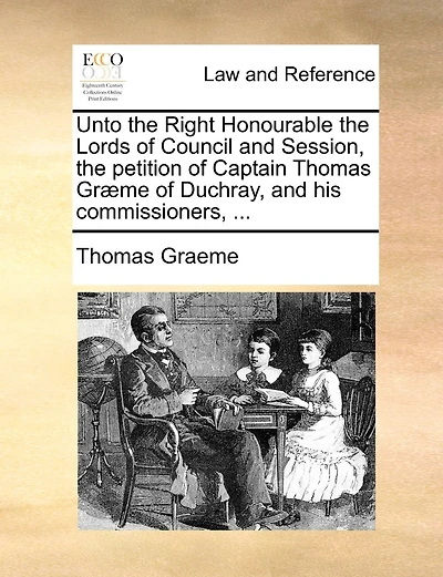 Unto The Right Honourable The Lords Of Council And Session, The Petition Of Captain Thomas Græme Of Duchray, And His Commissioners, ...