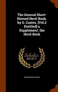 the General Short-Horned Herd-Book, by G. Coates. [Vol.2 Entitled] a Supplement. Herd-Book