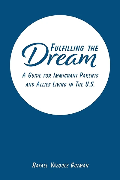 Fulfilling The Dream: A Guide For Immigrant Parents and Allies Living in the U.S.
