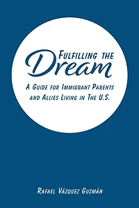 Fulfilling The Dream: A Guide For Immigrant Parents and Allies Living in the U.S.