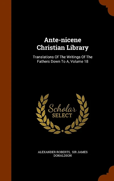 Ante-nicene Christian Library: Translations Of The Writings Of The Fathers Down To A, Volume 18