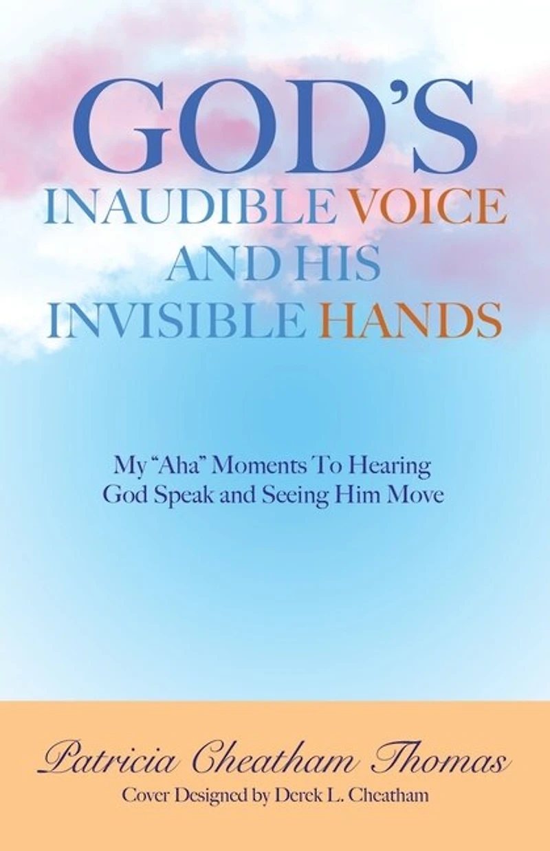 God's Inaudible Voice and His Invisible Hands: My "Aha" Moments to Hearing God Speak Seeing Him Move