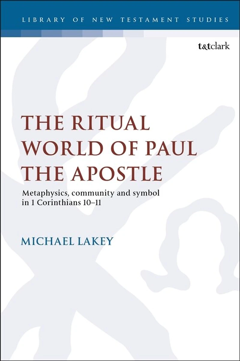 The Ritual World Of Paul Apostle: Metaphysics, Community And Symbol 1 Corinthians 10-11