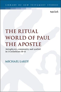 The Ritual World Of Paul Apostle: Metaphysics, Community And Symbol 1 Corinthians 10-11