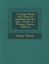 A Voyage Round the Coasts of Scotland and Isles, Volume 1