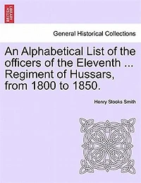 An Alphabetical List Of The Officers Of The Eleventh ... Regiment Of Hussars, From 1800 To 1850.