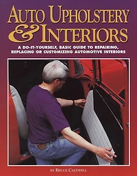 Auto Upholstery & Interiors: A Do-It-Yourself, Basic Guide to Repairing, Replacing, or Customizing AutomotiveInteriors