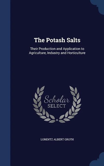 The Potash Salts: Their Production and Application to Agriculture, Industry Horticulture