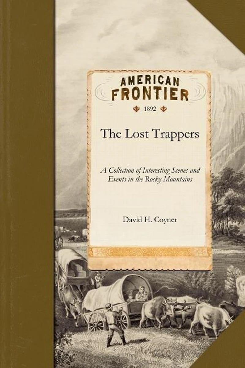 the Lost Trappers: a Collection of Interesting Scenes and Events Rocky Mountains, Together With Short Descrip