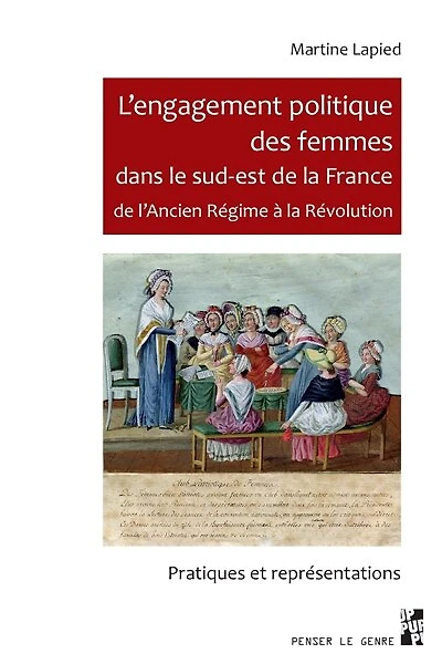 L’engagement politique des femmes dans le sud-est de la France de l’Ancien Régime à la Révolution: Pratiques et représentations