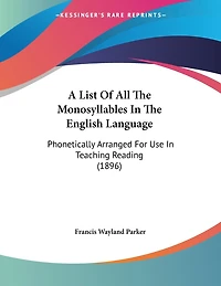 A List Of All The Monosyllables In The English Language: Phonetically Arranged For Use In Teaching Reading (1896)