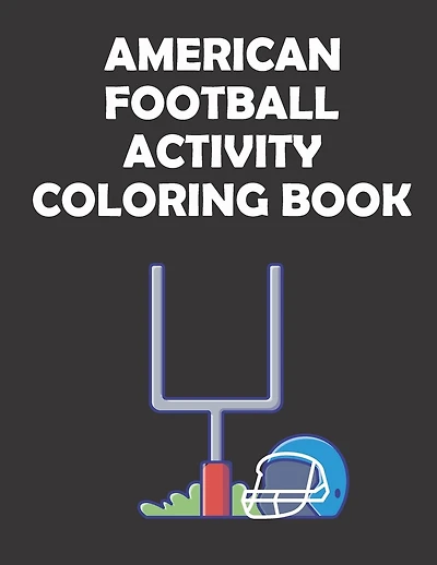 American Football Activity Coloring Book: original designs to color for rugby lovers, Creativity and Mindfulness, american Football Fans, rugby funs, Helmets, Uniforms, Presents For Sports Teachers