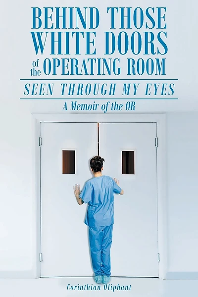 Behind Those White Doors of the Operating Room-Seen through My Eyes: a Memoir of the OR.