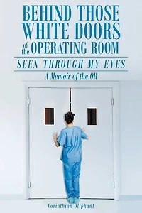 Behind Those White Doors of the Operating Room-Seen through My Eyes: a Memoir of the OR.