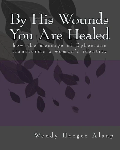 By His Wounds You are Healed: How the Message of Ephesians Transforms a Woman's Identity