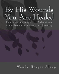 By His Wounds You are Healed: How the Message of Ephesians Transforms a Woman's Identity