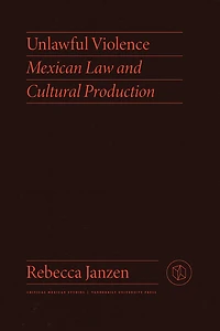 Unlawful Violence: Mexican Law And Cultural Production