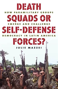 Death Squads or Self-Defense Forces?: How Paramilitary Groups Emerge and Challenge Democracy Latin America