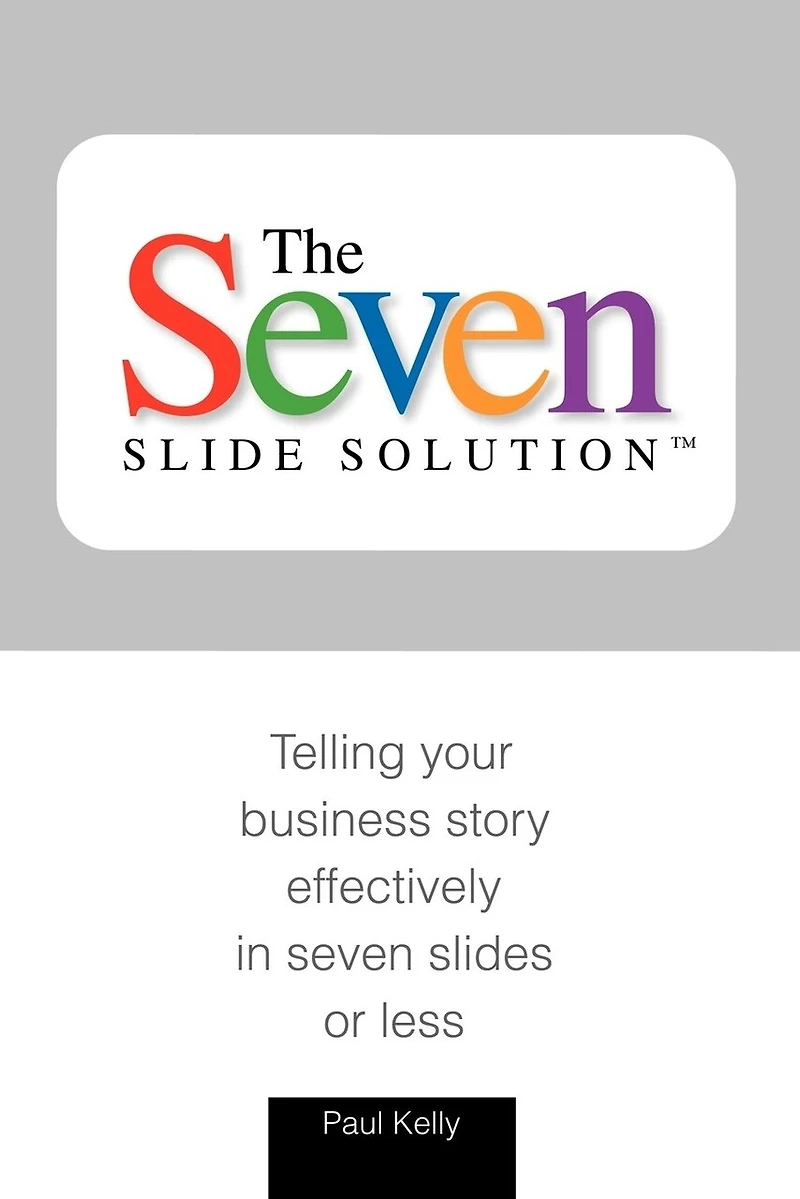 7-Slide Solution(tm): Telling Your Business Story In 7 Slides or Less
