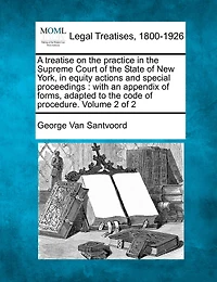 A Treatise On The Practice In The Supreme Court Of The State Of New York, In Equity Actions And Special Proceedings: With An Appendix Of Forms, Adapted To The Code Of Procedure. Volume 2 Of 2