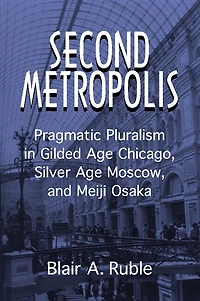 Second Metropolis: Pragmatic Pluralism In Gilded Age Chicago, Silver Age Moscow, And Meiji Osaka
