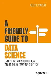 A Friendly Guide to Data Science: Everything You Should Know About the Hottest Field Tech