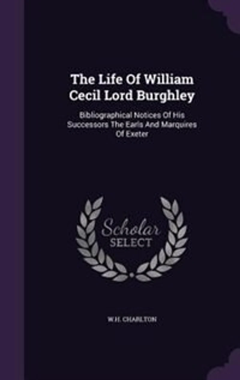 The Life Of William Cecil Lord Burghley: Bibliographical Notices His Successors Earls And Marquires Exeter