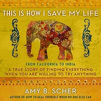 This Is How I Save My Life: From California To India, a True Story Of Finding Everything When You Are Willing Try Anything